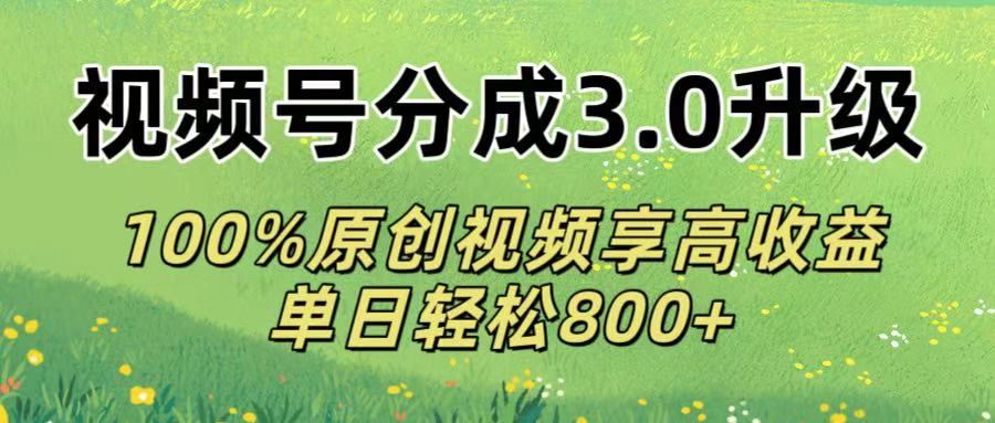 视频号分成3.0升级!100%原创视频享高收益，单日轻松800+云创网-网创项目资源站-副业项目-创业项目-搞钱项目云创网