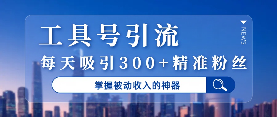 工具号引流，掌握被动收入的神器，每天吸引300+精准粉丝云创网-网创项目资源站-副业项目-创业项目-搞钱项目云创网