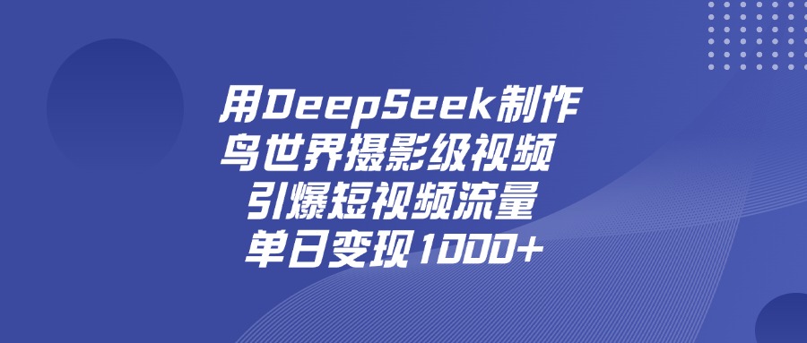 用DeepSeek制作鸟，世界摄影级视频，引爆短视频流量，单日变现1000+云创网-网创项目资源站-副业项目-创业项目-搞钱项目云创网