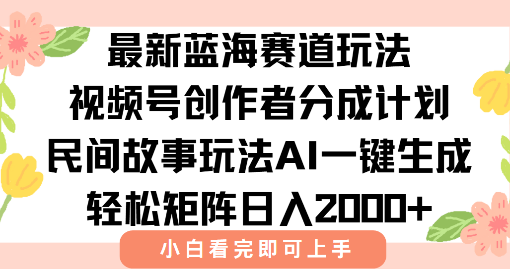 最新蓝海赛道玩法视频号创作者分成民间故事玩法，AI一键生成爆款视频，轻松日入2000+云创网-网创项目资源站-副业项目-创业项目-搞钱项目云创网