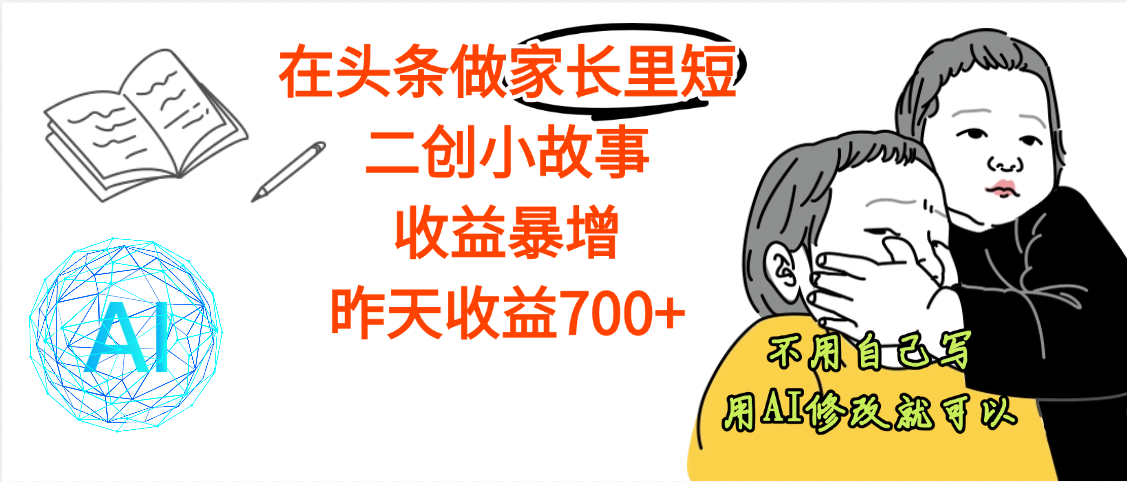 【劲爆】在头条做家长里短二创小故事，收益暴增，昨天收益700+云创网-网创项目资源站-副业项目-创业项目-搞钱项目云创网