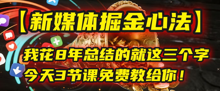 我花8年总结的【新媒体掘金心法】，就这三个字，今天3节课免费教给你！云创网-网创项目资源站-副业项目-创业项目-搞钱项目云创网