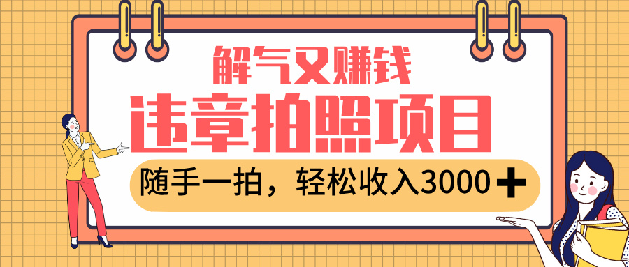 最新违章拍照赚钱，解气又赚钱的项目，随手一拍，轻松收入3000+云创网-网创项目资源站-副业项目-创业项目-搞钱项目云创网