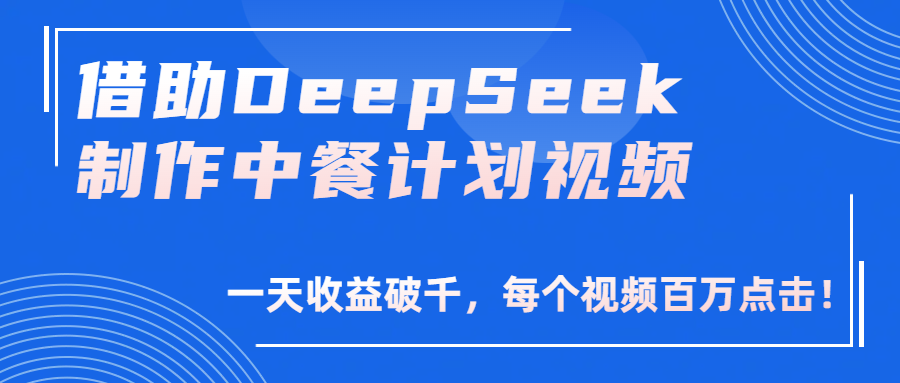 借助DeepSeek制作，中餐计划视频，一天收益破千，每个视频百万点击！云创网-网创项目资源站-副业项目-创业项目-搞钱项目云创网