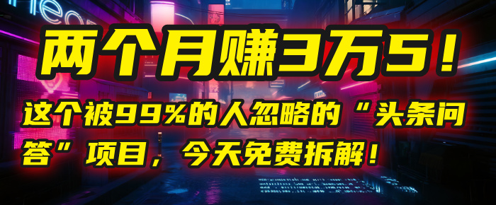 “头条问答”项目，今天免费拆解！两个月赚3万5！这个被99%的人忽略的云创网-网创项目资源站-副业项目-创业项目-搞钱项目云创网