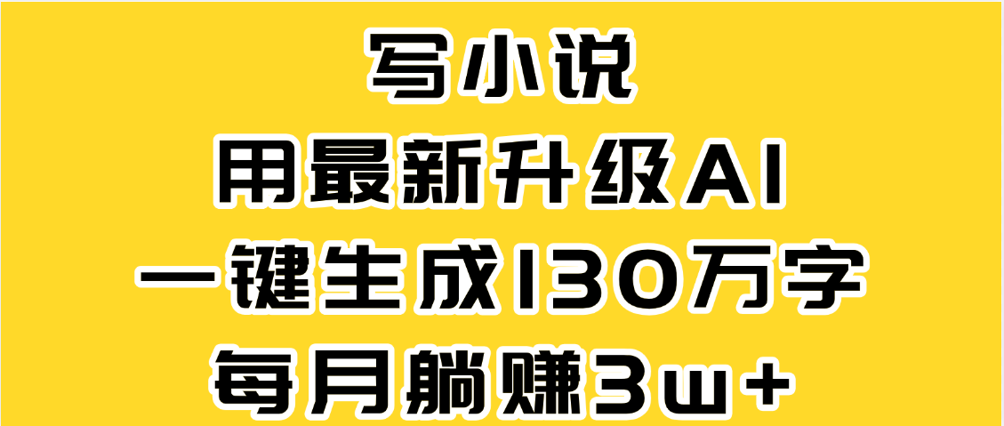 最新AI一键生成原创小说，一分钟能写130+字，每月睡后收益3W+云创网-网创项目资源站-副业项目-创业项目-搞钱项目云创网
