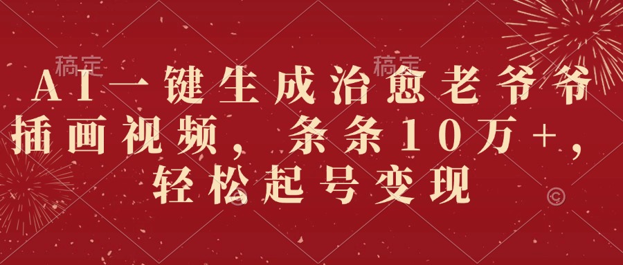 AI一键生成治愈老爷爷插画视频，条条10万+，轻松起号变现云创网-网创项目资源站-副业项目-创业项目-搞钱项目云创网