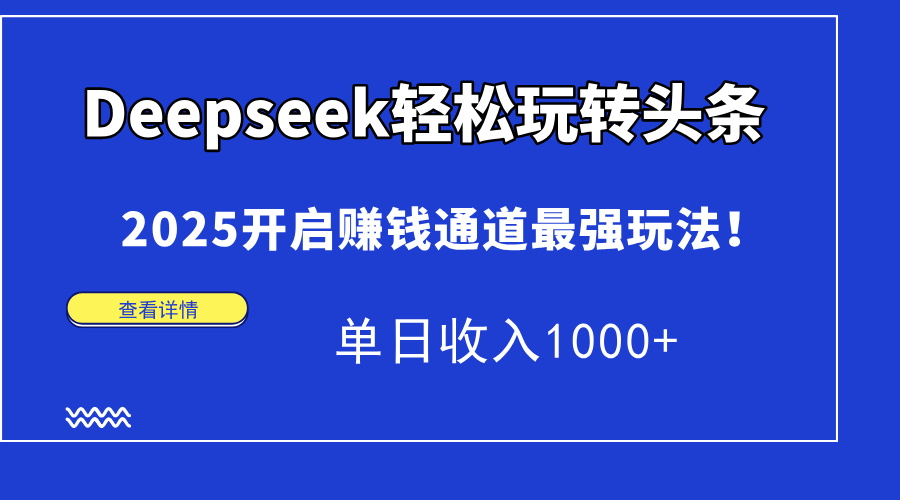 Deepseek轻松玩转头条，2025开启赚钱通道最强玩法！单日收入1000+云创网-网创项目资源站-副业项目-创业项目-搞钱项目云创网