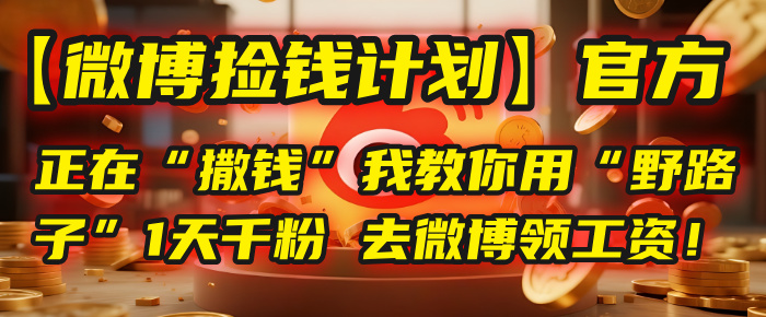 【微博捡钱计划】官方正在“撒钱”，我教你用“野路子”1天千粉，去微博领工资！云创网-网创项目资源站-副业项目-创业项目-搞钱项目云创网