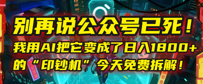 别再说公众号已死！我用AI把它变成了日入1800+的“印钞机”，今天免费拆解！云创网-网创项目资源站-副业项目-创业项目-搞钱项目云创网
