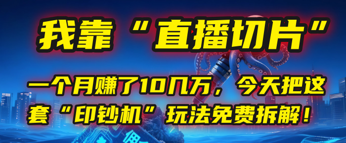 我靠“直播切片”，一个月赚了10几万，今天把这套“印钞机”玩法免费拆解！云创网-网创项目资源站-副业项目-创业项目-搞钱项目云创网