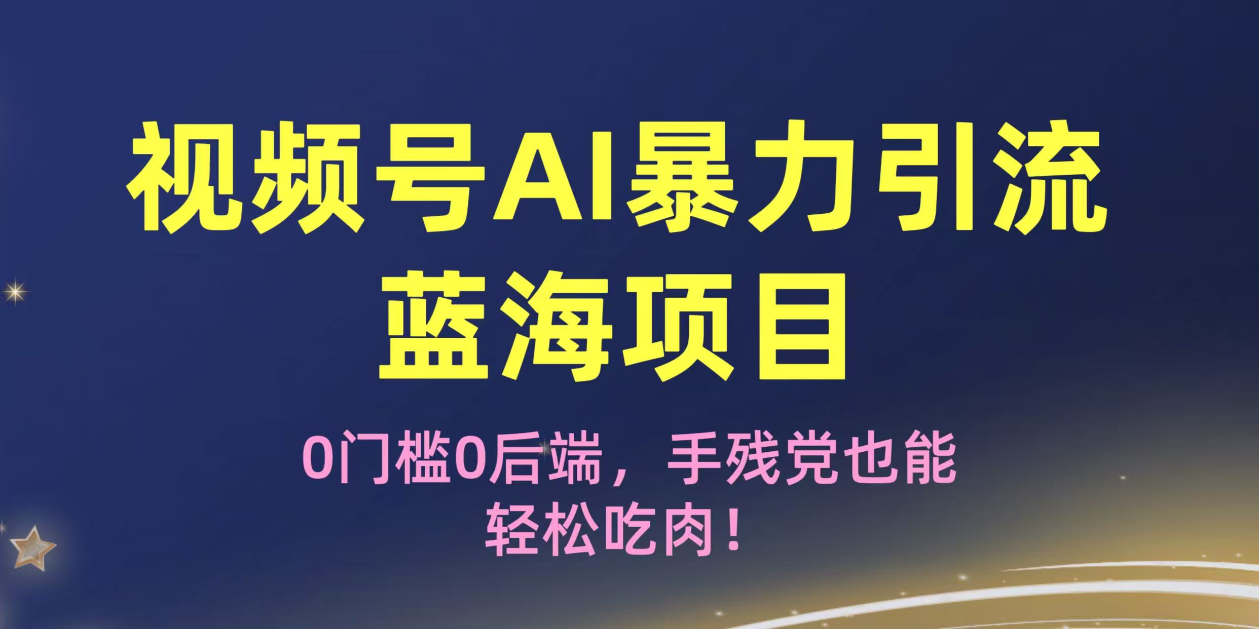 疯传！视频号AI暴力引流蓝海项目，0门槛0后端，手残党也能轻松吃肉！云创网-网创项目资源站-副业项目-创业项目-搞钱项目云创网