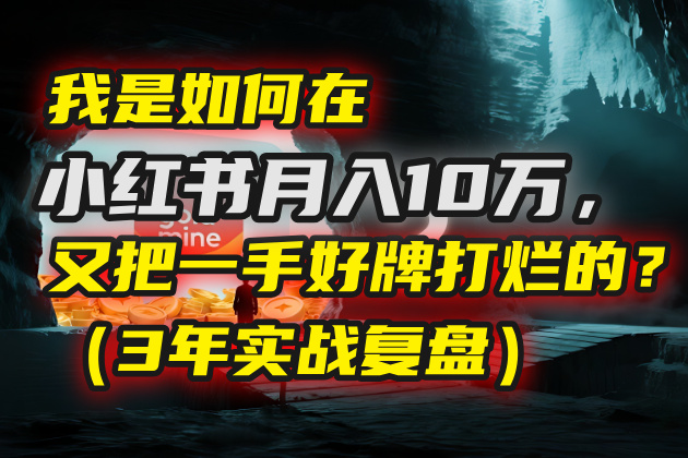 我是如何在小红书月入10万，又把一手好牌打烂的？（3年实战复盘）云创网-网创项目资源站-副业项目-创业项目-搞钱项目云创网