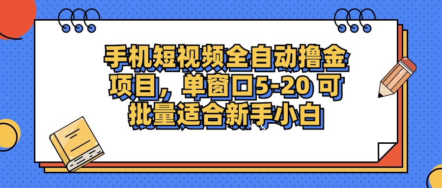 手机短视频全自动撸金项目，单窗口5-20可批量适合新手小白云创网-网创项目资源站-副业项目-创业项目-搞钱项目云创网