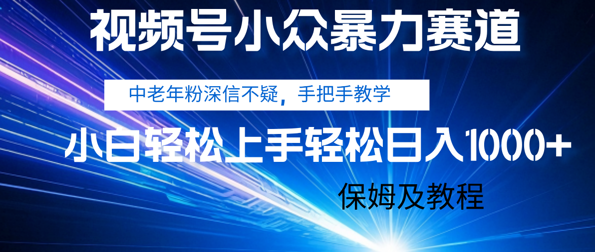 视频号小众暴力赛道，中老年人深信不疑 手把手教学，小白也能日入1000+ 保姆及教程云创网-网创项目资源站-副业项目-创业项目-搞钱项目云创网