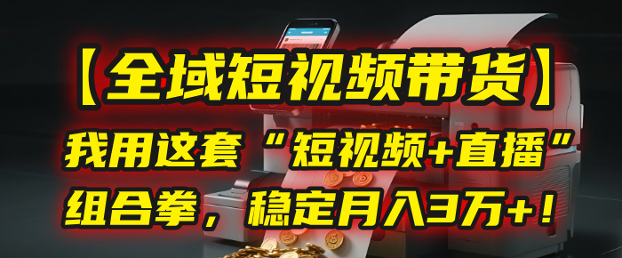 【全域短视频带货】我用这套“短视频+直播”组合拳，稳定月入3万+！云创网-网创项目资源站-副业项目-创业项目-搞钱项目云创网