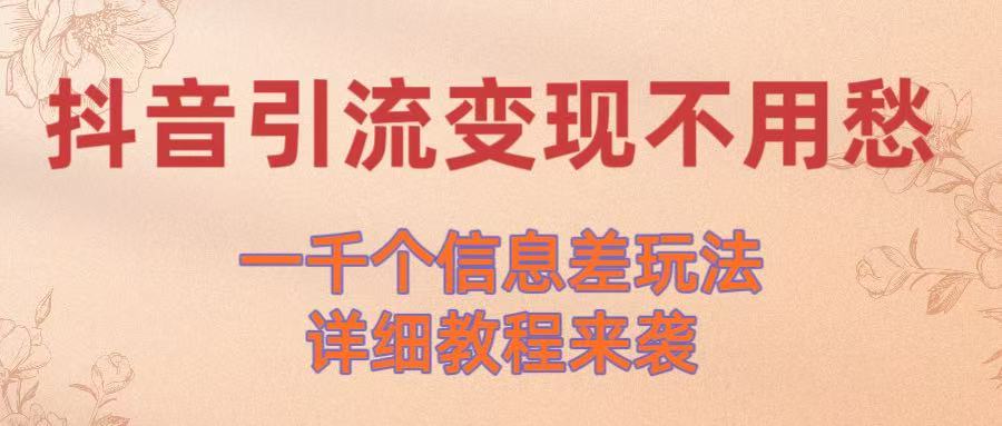 抖音引流变现不用愁！一千个信息差玩法详细教程来袭云创网-网创项目资源站-副业项目-创业项目-搞钱项目云创网