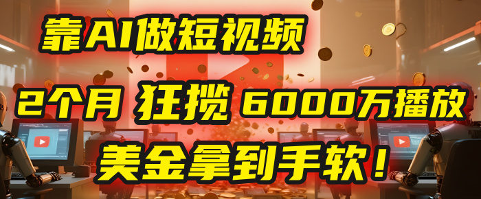 4000小时播放才能赚钱？别傻了！他靠AI做短视频，2个月狂揽6000万播放，美金拿到手软！云创网-网创项目资源站-副业项目-创业项目-搞钱项目云创网
