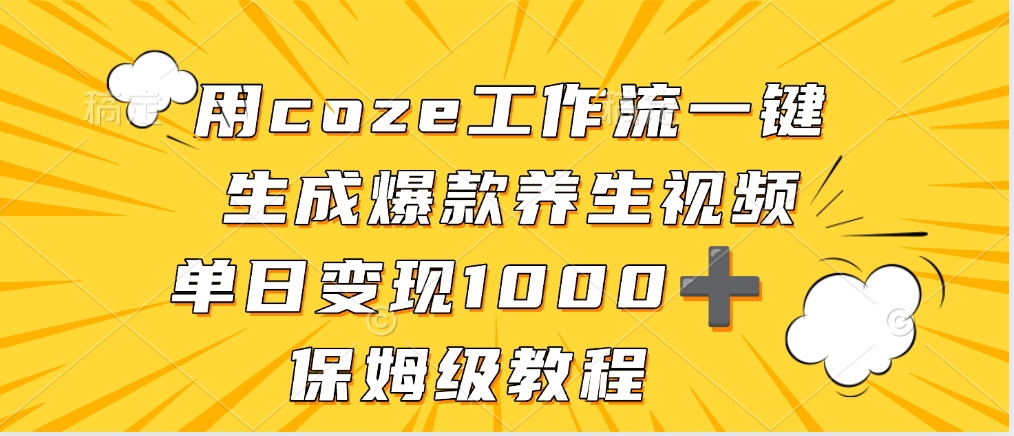 用coze工作流一键生成爆款养生视频，单日变现1000➕，保姆级教程云创网-网创项目资源站-副业项目-创业项目-搞钱项目云创网