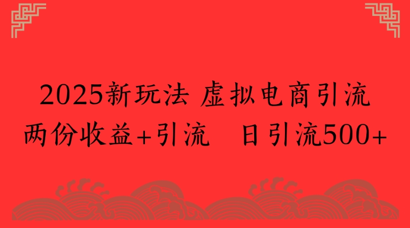 2025新玩法，虚拟电商引流两份收益+引流 日引流500+云创网-网创项目资源站-副业项目-创业项目-搞钱项目云创网