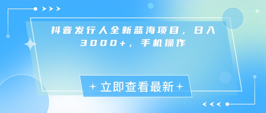 抖音发行人全新蓝海项目，日入3000+，手机操作云创网-网创项目资源站-副业项目-创业项目-搞钱项目云创网