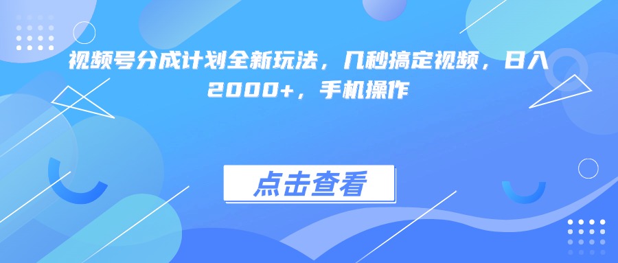 视频号分成计划全新玩法，几秒搞定视频，日入2000+，手机操作云创网-网创项目资源站-副业项目-创业项目-搞钱项目云创网