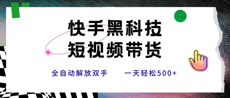 快手黑科技短视频带货，条条原创无脑搬运，新手小白轻松一天500+云创网-网创项目资源站-副业项目-创业项目-搞钱项目云创网