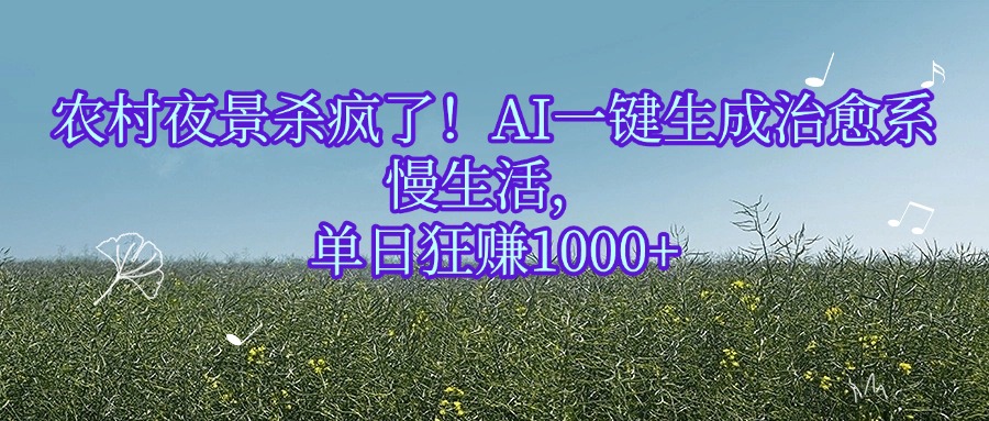 农村夜景杀疯了！AI一键生成治愈系慢生活，单日狂赚1000+云创网-网创项目资源站-副业项目-创业项目-搞钱项目云创网