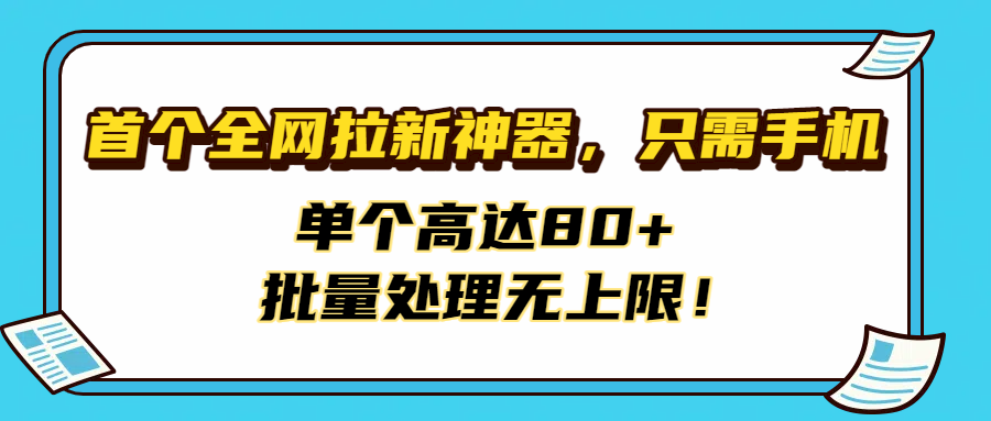 首个全网拉新神器，只需手机，单个高达80+，批量处理无上限！云创网-网创项目资源站-副业项目-创业项目-搞钱项目云创网