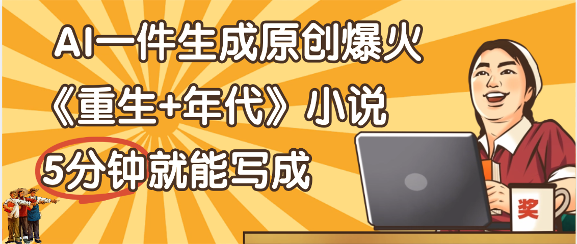 天呐！现在爆火的《重生+年代》类型的小说，现在用这个AI软件就可以一键生成原创小说了云创网-网创项目资源站-副业项目-创业项目-搞钱项目云创网
