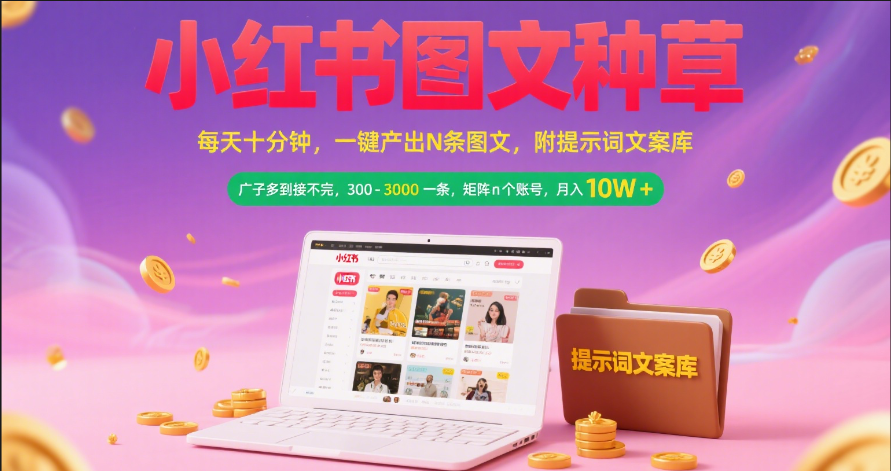 小红书图文种草   每天十分钟 一键产出N条图文 附提示词文案库广子多到接不完 300-3000一条 矩阵n个账号 月入10W+云创网-网创项目资源站-副业项目-创业项目-搞钱项目云创网