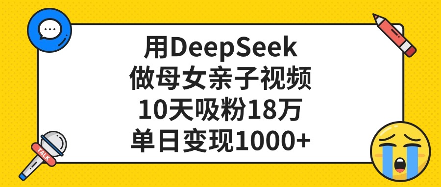 用DeepSeek做母女亲子视频，单日变现1000+，10天吸粉18万云创网-网创项目资源站-副业项目-创业项目-搞钱项目云创网