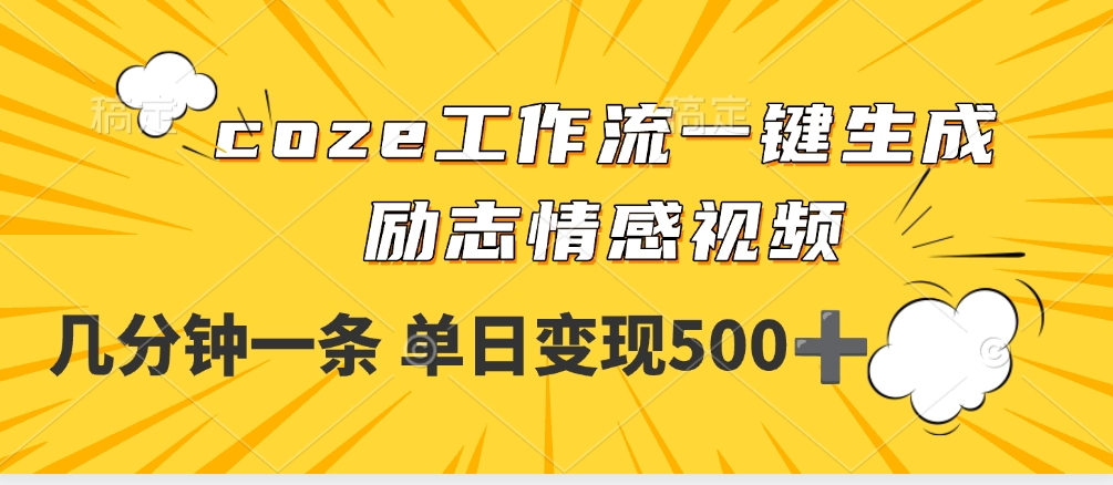 用coze工作流一键生成励志情感视频，几分钟一天，单日变现500+云创网-网创项目资源站-副业项目-创业项目-搞钱项目云创网