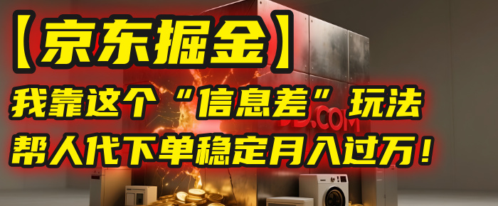 【京东掘金】我靠这个“信息差”玩法，帮人代下单，稳定月入过万！云创网-网创项目资源站-副业项目-创业项目-搞钱项目云创网