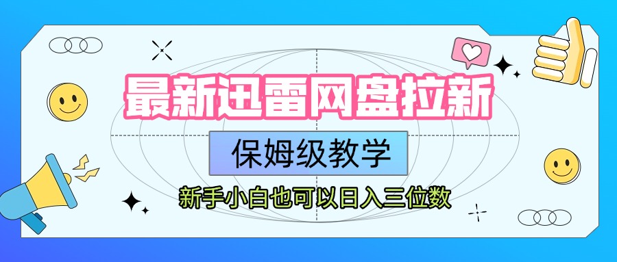 最新迅雷网盘拉新，保姆级教学，新手小白也可以日入三位数云创网-网创项目资源站-副业项目-创业项目-搞钱项目云创网