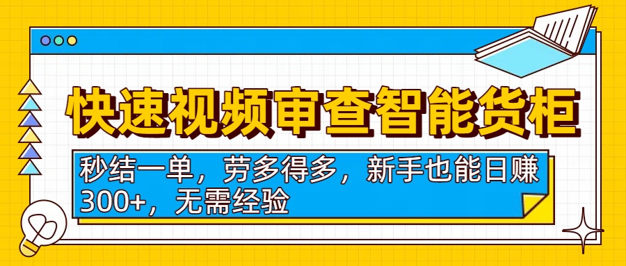 快速视频审查智能货柜，秒结一单，劳多得多，新手也能日赚300+，无需经验云创网-网创项目资源站-副业项目-创业项目-搞钱项目云创网