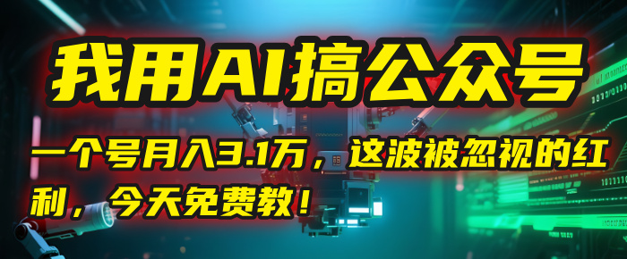 我用AI搞公众号，一个号月入3.1万，这波被忽视的红利，今天免费教！云创网-网创项目资源站-副业项目-创业项目-搞钱项目云创网