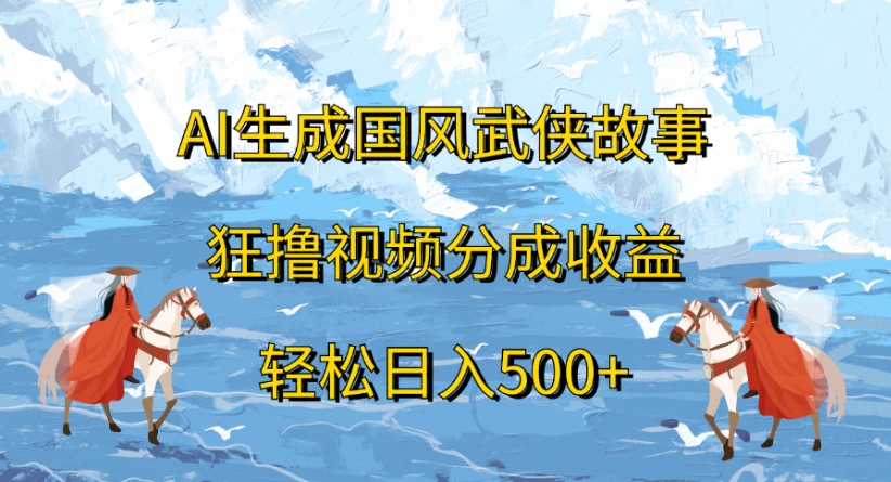 ai生成国风武侠故事狂撸视频分成收益轻松日入500+云创网-网创项目资源站-副业项目-创业项目-搞钱项目云创网