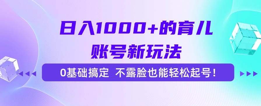 日入1000+的育儿账号新玩法，0基础搞定，不露脸也能轻松起号！云创网-网创项目资源站-副业项目-创业项目-搞钱项目云创网