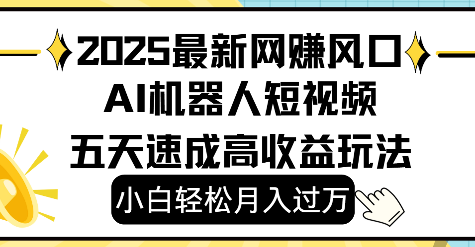 2025最新网赚变现风口，Ai 机器人短视频，小白轻松月入过万，五天速成高收益玩法云创网-网创项目资源站-副业项目-创业项目-搞钱项目云创网