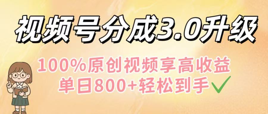 视频号分成3.0升级！100%原创视频享高收益，单日800+轻松到手云创网-网创项目资源站-副业项目-创业项目-搞钱项目云创网