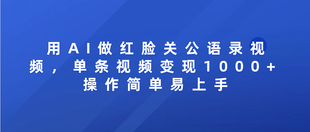 用AI做红脸关公语录视频，单条视频变现1000+ 操作简单易上手云创网-网创项目资源站-副业项目-创业项目-搞钱项目云创网