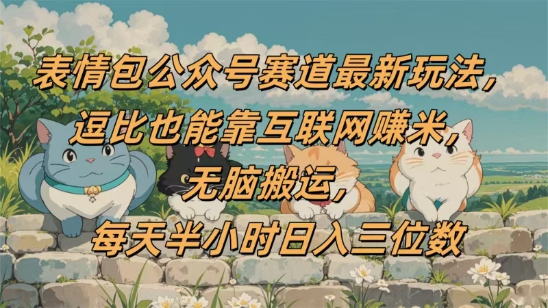 表情包公众号赛道，逗比也能靠互联网赚米，无脑搬运，小白也能日入三位数云创网-网创项目资源站-副业项目-创业项目-搞钱项目云创网