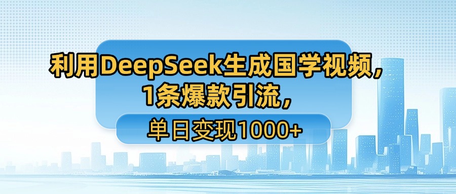 利用DeepSeek生成国学视频，1条爆款引流，单日变现1000+云创网-网创项目资源站-副业项目-创业项目-搞钱项目云创网