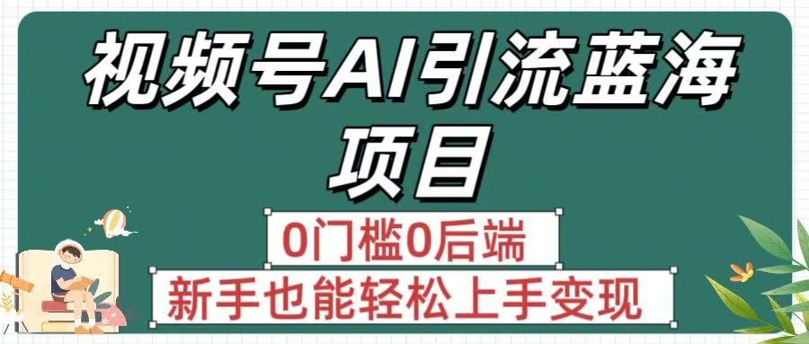 疯传！视频号AI引流蓝海项目，0门槛0后端，新手也能轻松上手变现云创网-网创项目资源站-副业项目-创业项目-搞钱项目云创网