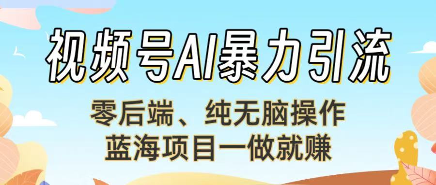 视频号AI暴力引流：零后端、纯无脑操作，蓝海项目一做就赚！【下面那个链接失效了】云创网-网创项目资源站-副业项目-创业项目-搞钱项目云创网