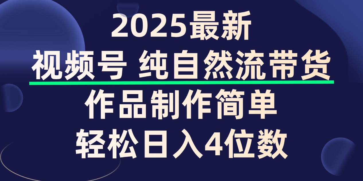 视频号纯自然流带货，作品制作简单，轻松日入4位数，保姆级教程云创网-网创项目资源站-副业项目-创业项目-搞钱项目云创网