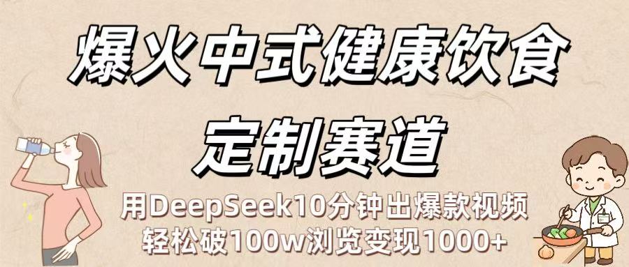 爆火中式健康饮食定制赛道：用DeepSeek10分钟出爆款视频，轻松破100w浏览变现1000+云创网-网创项目资源站-副业项目-创业项目-搞钱项目云创网