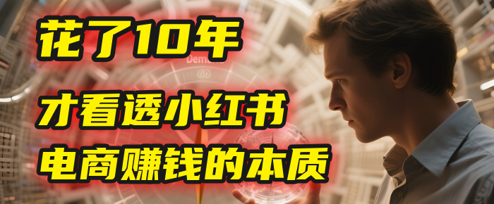 我花了10年，才看透小红书电商赚钱的2个字：本质云创网-网创项目资源站-副业项目-创业项目-搞钱项目云创网