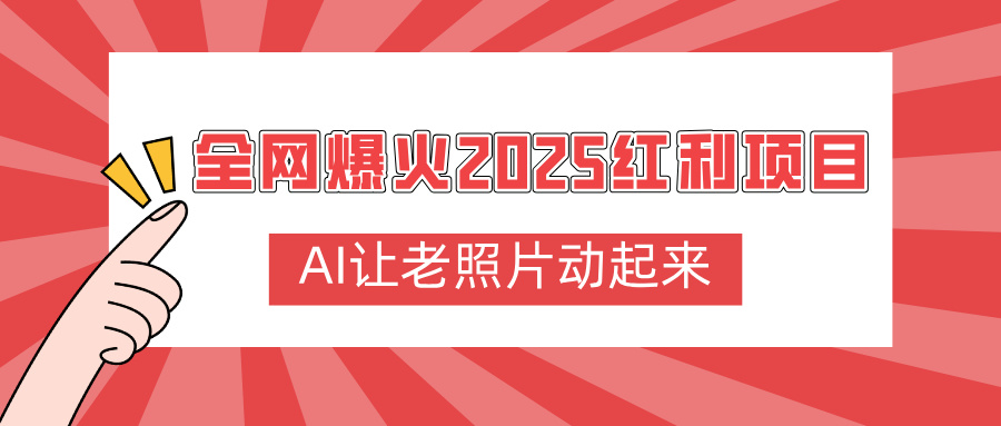 全网爆火2025红利项目，AI让老照片动起来，新手也能快速上手云创网-网创项目资源站-副业项目-创业项目-搞钱项目云创网
